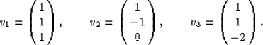 \begin{eqnarray}
v_1 = \left(\begin{array}
{c} 1\\  1\\  1\\  \end{array}\right)...
 ..._3 = \left(\begin{array}
{c} 1\\  1\\  -2\\  \end{array}\right).
 \end{eqnarray}