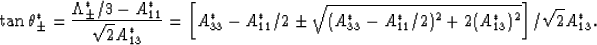 \begin{eqnarray}
\tan\theta^*_\pm = {{\Lambda^*_\pm/3 - A^*_{11}}\over{\sqrt{2}A...
 ...A^*_{33}-A^*_{11}/2)^2 + 2(A^*_{13})^2}\right]/\sqrt{2}A^*_{13}.
 \end{eqnarray}