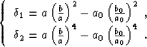 \begin{displaymath}
\left\{ \begin{array}
{l}
\delta_1 = a\left (\frac{b }{a }\r...
 ... )^4- a_0\left (\frac{b_0}{a_0}\right )^4\;.\end{array}\right. \end{displaymath}
