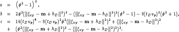 \begin{eqnarray}
a &=& \left ( \phi^2 -1 \right )^2, \nonumber\\ b &=& 2\phi^2 (...
 ...Vert^2)^2 - (\Vert{\xi_{{\bf {xy}}}- {\bf {m}}- h_D}\Vert^2)^2)^2.\end{eqnarray}