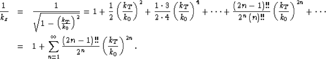 \begin{eqnarray}
\frac{1}{k_{z}}&=&
 \frac{1}{\sqrt{1-\left(\frac{k_{T}}{k_{0}}\...
 ...left( 2n-1\right)!! }{2^{n}}\left(\frac{k_{T}}{k_{0}}\right)^{2n}.\end{eqnarray}