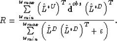 \begin{displaymath}
R=\frac{\sum\limits_{\omega_{min}}^{\omega_{max}}
 \left( \h...
 ...{L}^{D}
 \left(\hat{L}^{*D}\right)^{T}+\varepsilon \right) 
 }.\end{displaymath}