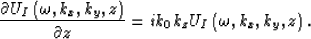 \begin{displaymath}
\frac{\partial U_{I}\left(\omega, k_{x}, k_{y}, z \right)}{\...
 ...ial z}=ik_{0} k_{z} U_{I}\left(\omega, k_{x}, k_{y}, z \right).\end{displaymath}