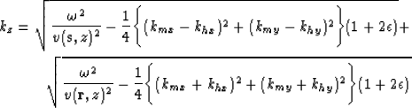 \begin{eqnarray}
k_z = \sqrt{\frac{\omega^2}{v(\bold s,z)^2} - \frac{1}{4}\Biggl...
 ...(k_{mx} + k_{hx})^2 + (k_{my} + k_{hy})^2\Biggr\} (1 + 2\epsilon)}\end{eqnarray}