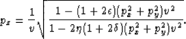\begin{displaymath}
p_{z} = \frac{1}{v}\sqrt{\frac{1 - (1 + 2\epsilon)(p_x^2 + p_y^2)v^2}{1 - 2\eta (1 + 2\delta)(p_x^2 + p_y^2)v^2}} .\end{displaymath}