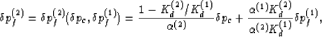 \begin{displaymath}
\delta p_f^{(2)} =
\delta p_f^{(2)}(\delta p_c,\delta p_f^{(...
 ...alpha^{(1)}K_d^{(2)}}{\alpha^{(2)}K_d^{(1)}}\delta p_f^{(1)},
 \end{displaymath}