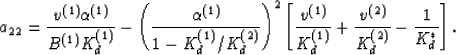 \begin{displaymath}
a_{22} = \frac{v^{(1)}\alpha^{(1)}}{B^{(1)}K_d^{(1)}}
- \lef...
 ...(1)}} + \frac{v^{(2)}}{K_d^{(2)}}
- \frac{1}{K_d^*}\right].\,
 \end{displaymath}