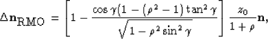 \begin{displaymath}
\Delta \mathbf{n}_{\mbox{RMO}}=\left[1-\frac{\cos\gamma(1-(\...
 ...sqrt{1-\rho^2\sin^2\gamma}}\right]\frac{z_0}{1+\rho}\mathbf{n},\end{displaymath}