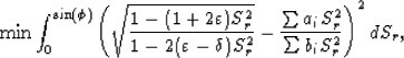 \begin{displaymath}
\min\int_0^{\sin(\phi)}\left(\sqrt{\frac{1-(1+2\varepsilon)S...
 ...lta)S_r^2}}-\frac{\sum a_iS_r^2}{\sum b_iS_r^2}\right)^2dS_r,
 \end{displaymath}
