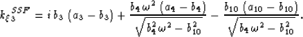 \begin{displaymath}
k_\xi_3^{SSF} = i\,b_3 \, \left(a_3-b_3 \right)+
\frac{b_4 \...
 ...eft(a_{10}-b_{10} \right)}{\sqrt{b_4\,\omega^2 -
 b_{10}^2 }}. \end{displaymath}