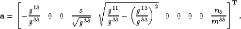 \begin{displaymath}
\mathbf{a} = 
\left[
-\frac{ g^{13} }{ g^{33} } \;\;\;
0 \;\...
 ...\;\;
0 \;\;\;
0 \;\;\;
\frac{n_3}{m^{33}}
\right]^{\mathbf{T}}.\end{displaymath}