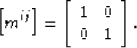 \begin{displaymath}
\left[m^{ij}\right]
=
\left[\begin{array}
{ccc}
 1 & 0 \\  0 & 1 \\ \end{array}\right].\end{displaymath}