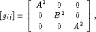 \begin{displaymath}
\left[g_{ij}\right] =
\left[\begin{array}
{ccc}
 A^2 & 0 & 0 \\  0 & B^2 & 0 \\  0 & 0 & A^2 \\ \end{array}\right],\end{displaymath}