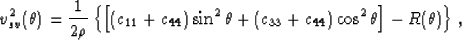 \begin{displaymath}
v_{sv}^2(\theta) = \frac{1}{2\rho}\left\{\left[\left(c_{11}+...
 ...(c_{33}+c_{44}\right)\cos^2\theta\right]
- R(\theta)\right\},
 \end{displaymath}