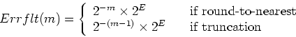 \begin{displaymath}Errflt(m) = \left\{
\begin{array}{l l}
2^{-m} \times 2^{E} & ...
...imes 2^{E} & \quad \mbox{if truncation}\\
\end{array} \right. \end{displaymath}