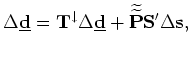 $\displaystyle \Delta {\underline {\bf u}} = {\bf T}^{\downarrow} \Delta {\underline {\bf u}} + {\widetilde {\widetilde{\bf U}}} {\bf S}' \Delta {\bf s},$