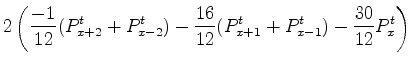 $\displaystyle \left( \frac{-1}{12}(P^{t-1}_{x+2} + P^{t-1}_{x-2}) - \frac{16}{12}(P^{t-1}_{x+1} + P^{t-1}_{x-1}) - \frac{30}{12}P^{t-1}_x \right)
].$