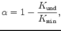 $\displaystyle \alpha=1-\frac{K_{\texttt{und}}}{K_{\texttt{min}}},$