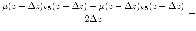 $\displaystyle \frac{\mu(z+\Delta z)v_5(z+\Delta z)-\mu(z-\Delta z)v_5(z-\Delta z)}{2\Delta z}=$