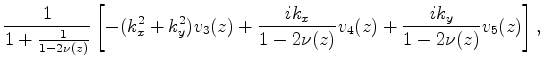$\displaystyle \frac{1}{1+\frac{1}{1-2\nu(z)}}\left[ -(k_x^2+k_y^2)v_3(z)+\frac{i k_x}{1-2 \nu(z)}v_4(z)+ \frac{i k_y}{1-2 \nu(z)}v_5(z)\right],$