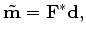 $\displaystyle \mathbf {\tilde m} = \mathbf {F^*d},$