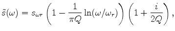 $\displaystyle \tilde s(\omega ) = s_{\omega r} \left( {1 - \frac{1} {{\pi Q}}\ln (\omega /\omega _r )} \right)\left( {1 + \frac{i} {{2Q}}} \right),$