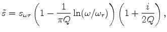 $\displaystyle \tilde s = s_{\omega r} \left( {1 - \frac{1} {{\pi Q}}\ln (\omega /\omega _r )} \right)\left( {1 + \frac{i} {{2Q}}} \right),$