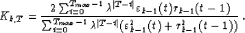 \begin{displaymath}
K_{k,T}={2\sum_{t=0}^{T_{max}-1}\lambda^{\vert T-t\vert}\var...
 ...da^{\vert T-t\vert}(\varepsilon_{k-1}^2(t)+r^2_{k-1}(t-1))} \;.\end{displaymath}