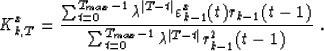 \begin{displaymath}
K^x_{k,T}={\sum_{t=0}^{T_{max}-1}\lambda^{\vert T-t\vert}\va...
 ...sum_{t=0}^{T_{max}-1}\lambda^{\vert T-t\vert}r^2_{k-1}(t-1)}\;.\end{displaymath}