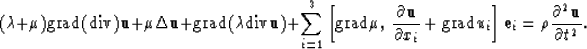 \begin{displaymath}
(\lambda + \mu) {\rm grad}({\rm div}) {\bf u} + \mu \Delta {...
 ...{{\bf e}_{i}}=
\rho {\partial^{2}{\bf u} \over \partial t^{2}}.\end{displaymath}