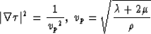 \begin{displaymath}
\vert\nabla \tau\vert^2={1\over {v_{p}}^2} ,{\:}v_{p}=\sqrt{{\lambda + 2 \mu} \over \rho}\end{displaymath}