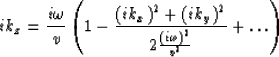 \begin{displaymath}
ik_{z}= {i \omega \over v} \left( 1- {{(ik_{x})}^{2} + {(ik_...
 ... 
\over 
2 {{(i 
\omega )}^{2} 
\over 
v^{2}}} + \ldots \right)\end{displaymath}
