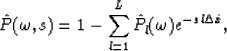 \begin{displaymath}
\hat{P}(\omega,s) = 1-\sum^L_{l=1}\hat{P}_l(\omega)e^{-s l\Delta\hat{x}},\end{displaymath}