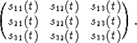 \begin{displaymath}
\pmatrix{ s_{11}(t) & s_{12}(t) & s_{13}(t) \cr
 s_{21}(t) &...
 ...}(t) & s_{23}(t) \cr
 s_{31}(t) & s_{32}(t) & s_{33}(t) \cr
} .\end{displaymath}