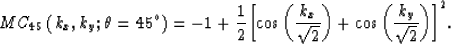 \begin{displaymath}
MC_{45}\left(k_x,k_y; \theta=45^{\circ}\right)= -1+{1\over{2...
 ...}}}\right)+ \cos\left({k_y\over{\sqrt{2}}}\right)\right] }^{2}.\end{displaymath}