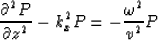 \begin{displaymath}
\frac{\partial^2 P }{ \partial z^2 } -k_x^2 P = -\frac{\omega^2}{v^2} P\end{displaymath}