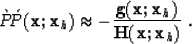 \begin{displaymath}
\grave{P}\!\acute{P}({\bf x};{\bf x}_h) \approx - \frac{{\bf g}({\bf x};{\bf x}_h)} {\H({\bf x};{\bf x}_h)} \;.\end{displaymath}