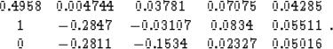 \begin{displaymath}
\begin{array}
{ccccc}
 0.4958 & 0.004744 & 0.03781 & 0.07075...
 ...5511 \\  0 & -0.2811 & -0.1534 & 0.02327 & 0.05016 \end{array}.\end{displaymath}