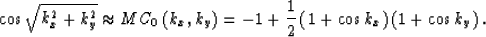 \begin{displaymath}
\cos\sqrt{k_x^2 + k_y^2}\approx 
MC_0\left(k_x,k_y\right)=-1+{1\over{2}}\left(1+\cos k_x\right)\left(1+\cos k_y\right).\end{displaymath}