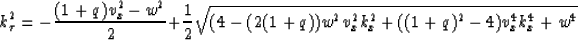\begin{displaymath}
k_\tau^2 = - {{(1+q)v_x^2-w^2}\over{2}}+ {1\over2}\sqrt{(4-(2(1+q))w^2 v_x^2
k_x^2 + ((1+q)^2 -4 )v_x^4 k_x^4 + w^4 }\end{displaymath}