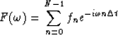 \begin{displaymath}
F(\omega) = \sum_{n=0}^{N-1} f_n e^{- i \omega n \Delta t}\end{displaymath}