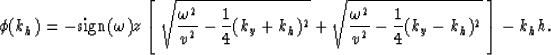 \begin{displaymath}
\phi(k_h)={-{\rm sign}(\omega) z \left[ \;
\sqrt{{\omega^2 \...
 ...omega^2 \over v^2}-{1 \over 4}(k_y-k_h)^2} \; \right] - k_h h}.\end{displaymath}