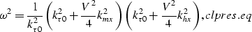 \begin{displaymath}
\omega^2 = {\frac{1}{k_{\tau 0}^2}}{\left (k_{\tau 0}^2 + \f...
 ...au 0}^2 + \frac{V^2}{4}k_{hx}^2 \right )},
\EQNLABEL{clpres.eq}\end{displaymath}