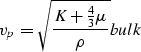 \begin{displaymath}
v_p = {\sqrt{K+{4\over3}\mu\over\rho}}
\EQNLABEL{bulk}\end{displaymath}