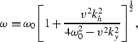 \begin{displaymath}
\omega \equiv
{\omega_0 { \left[ 1+{ {v^2 k_h^2 } \over 
{ 4 \omega_0^2-v^2 k_y^2}} \right]}^{1 \over 2}},\end{displaymath}