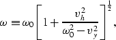 \begin{displaymath}
\omega \equiv
{\omega_0 { \left[ 1+{ {v_h^2 } \over 
{ \omega_0^2-v_y^2}} \right]}^{1 \over 2}},\end{displaymath}