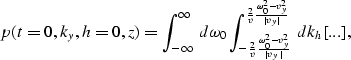 \begin{displaymath}
p(t=0,k_y,h=0,z)=
\int_{-\infty}^{\infty} \; d\omega_0
\int_...
 ...er v}{{\omega_0^2-v_y^2} \over {\mid v_y \mid}}} \;
dk_h [...],\end{displaymath}