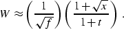 \begin{displaymath}
W \approx \left(\frac{1}{\sqrt{f}}\right) 
 \left(\frac{1+\sqrt{x}}{1+t}\right) \;.\end{displaymath}
