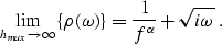 \begin{displaymath}
\lim_{h_{max}\rightarrow\infty} \{\rho(\omega)\} =
 \frac{1}{f^{\alpha}} + \sqrt{i\omega} \;.\end{displaymath}