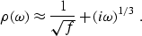 \begin{displaymath}
\rho(\omega) \approx \frac{1}{\sqrt{f}} + (i\omega)^{1/3} \;.\end{displaymath}
